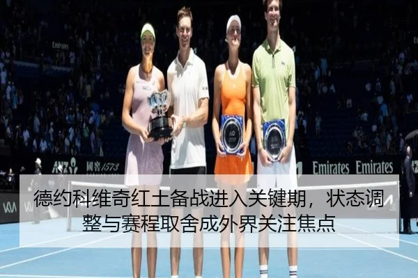 德约科维奇红土备战进入关键期，状态调整与赛程取舍成外界关注焦点